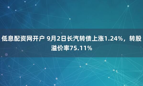 低息配资网开户 9月2日长汽转债上涨1.24%，转股溢价率75.11%