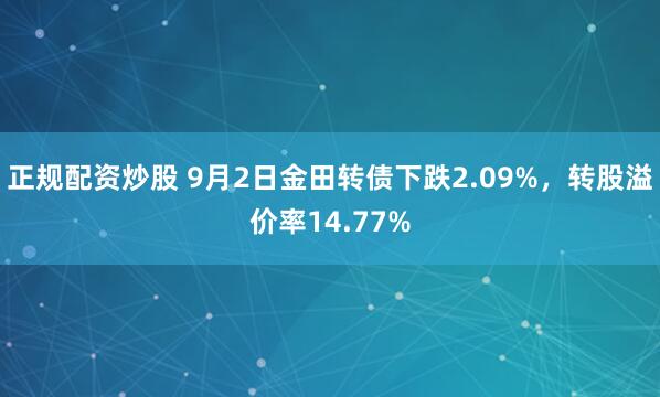正规配资炒股 9月2日金田转债下跌2.09%，转股溢价率14.77%
