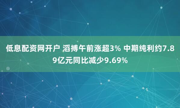 低息配资网开户 滔搏午前涨超3% 中期纯利约7.89亿元同比减少9.69%