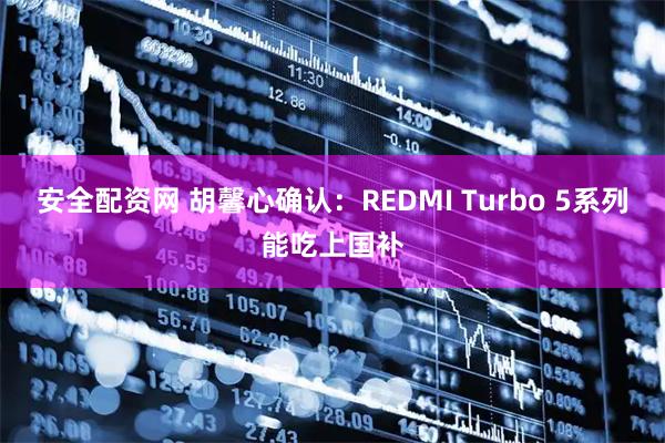 安全配资网 胡馨心确认：REDMI Turbo 5系列能吃上国补