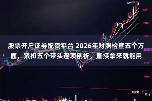 股票开户证券配资平台 2026年对照检查五个方面，紧扣五个带头逐项剖析，直接拿来就能用