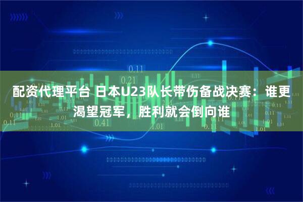 配资代理平台 日本U23队长带伤备战决赛：谁更渴望冠军，胜利就会倒向谁
