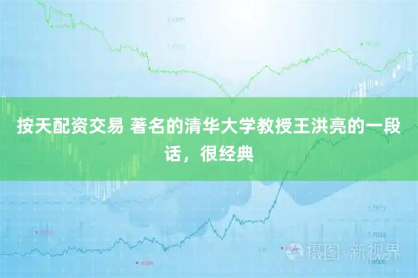 按天配资交易 著名的清华大学教授王洪亮的一段话，很经典