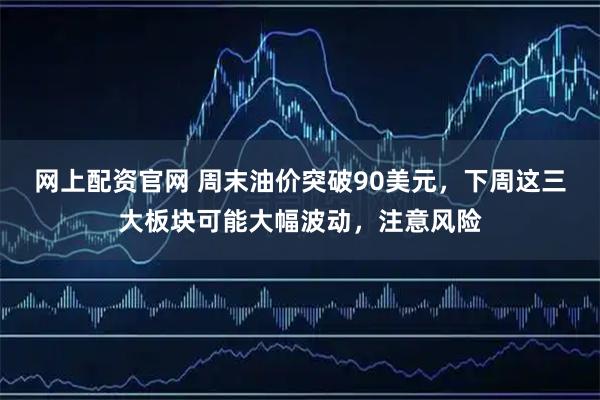 网上配资官网 周末油价突破90美元，下周这三大板块可能大幅波动，注意风险