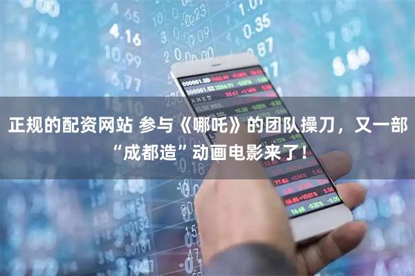 正规的配资网站 参与《哪吒》的团队操刀，又一部“成都造”动画电影来了！