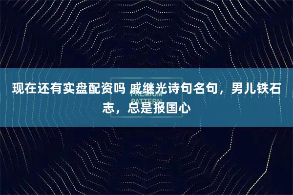 现在还有实盘配资吗 戚继光诗句名句，男儿铁石志，总是报国心