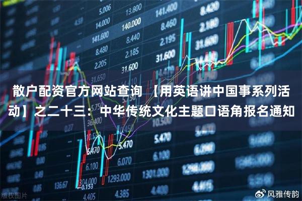 散户配资官方网站查询 【用英语讲中国事系列活动】之二十三：中华传统文化主题口语角报名通知
